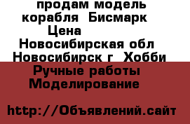 продам модель корабля “Бисмарк“ › Цена ­ 50 000 - Новосибирская обл., Новосибирск г. Хобби. Ручные работы » Моделирование   